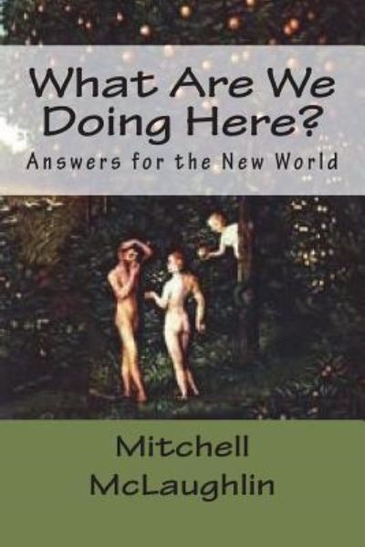 What Are We Doing Here? - Mitchell McLaughlin - Books - Createspace Independent Publishing Platf - 9781986450041 - July 20, 2018