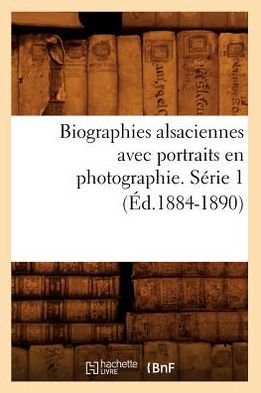 Cover for Hachette Livre · Biographies Alsaciennes Avec Portraits en Photographie. Serie 1 (1884-1890) (Pocketbok) (2012)