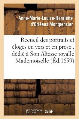 Cover for Anne-Marie-Louise-Henriette Orleans D' Montpensier · Recueil Des Portraits Et Eloges En Vers Et En Prose, Dedie A Son Altesse Royalle Mademoiselle - Histoire (Paperback Book) (2016)