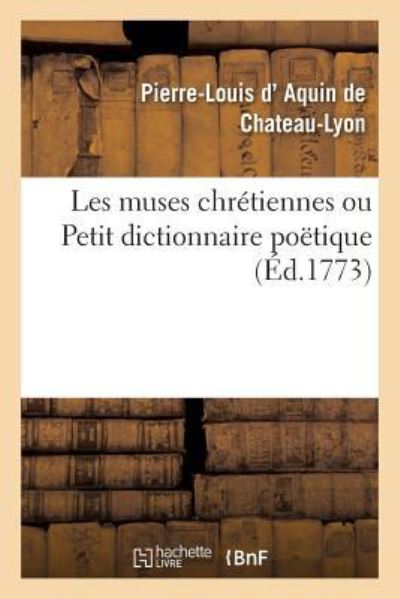 Cover for Pierre-Louis D' Aquin de Chateau-Lyon · Les Muses Chretiennes Ou Petit Dictionnaire Poetique (Paperback Book) (2017)