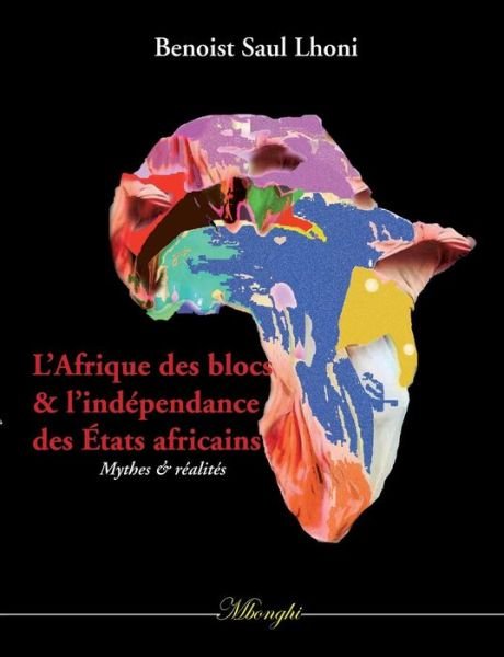 Cover for Benoist Saul Lhoni · L'Afrique des blocs et l'independance des Etats africains: Mythes et realites (Paperback Book) (2019)