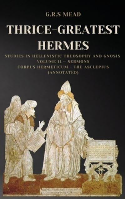 G R S Mead · Thrice-Greatest Hermes: Studies in Hellenistic Theosophy and Gnosis Volume II.- Sermons: Corpus Hermeticum - The Asclepius (Annotated) (Gebundenes Buch) [Large type / large print edition] (2021)