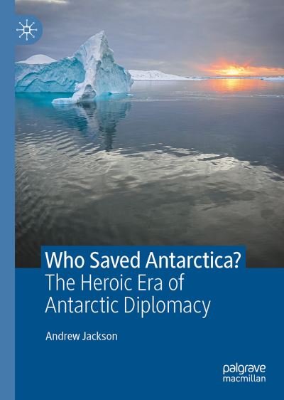 Cover for Andrew Jackson · Who Saved Antarctica?: The Heroic Era of Antarctic Diplomacy (Gebundenes Buch) [1st ed. 2021 edition] (2021)