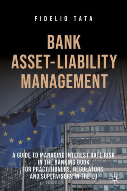 Cover for Fidelio Tata · Bank Asset-Liability Management: A Guide to Managing Interest Rate Risk in the Banking Book for Practitioners, Regulators, and Supervisors in the EU (Hardcover Book) (2025)