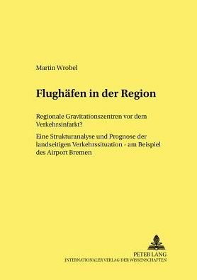 Cover for Martin Wrobel · Flughaefen in Der Region: Regionale Gravitationszentren VOR Dem Verkehrsinfarkt? Eine Strukturanalyse Und Prognose Der Landseitigen Verkehrssituation - Am Beispiel Des Airport Bremen - Strukturwandel Und Strukturpolitik. Structural Change and St (Paperback Book) (2002)