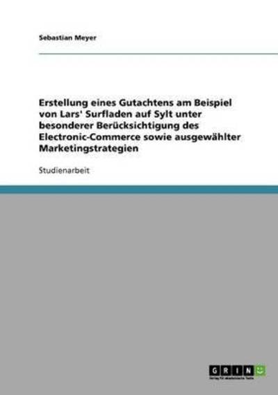 Cover for Sebastian Meyer · Erstellung eines Gutachtens am Beispiel von Lars' Surfladen auf Sylt unter besonderer Berucksichtigung des Electronic-Commerce sowie ausgewahlter Marketingstrategien (Paperback Book) (2008)