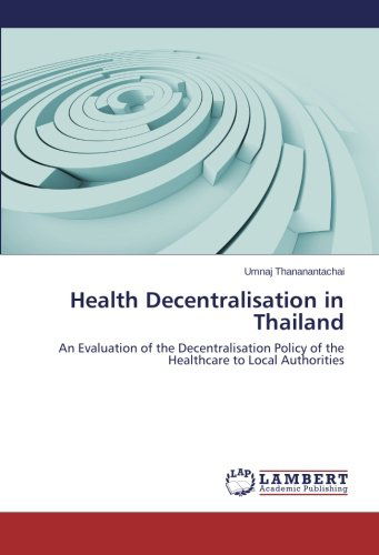 Cover for Umnaj Thananantachai · Health Decentralisation in Thailand: an Evaluation of the Decentralisation Policy of the Healthcare to Local Authorities (Paperback Book) (2014)