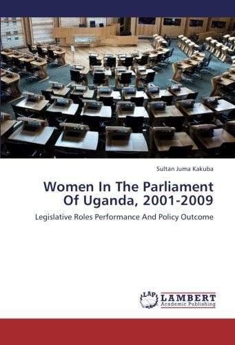 Cover for Sultan Juma Kakuba · Women in the Parliament of Uganda, 2001-2009: Legislative Roles Performance and Policy Outcome (Taschenbuch) (2012)