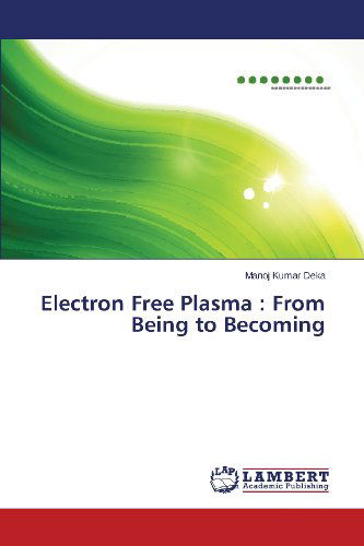 Electron Free Plasma : from Being to Becoming - Manoj Kumar Deka - Bücher - LAP LAMBERT Academic Publishing - 9783659365041 - 2. November 2013