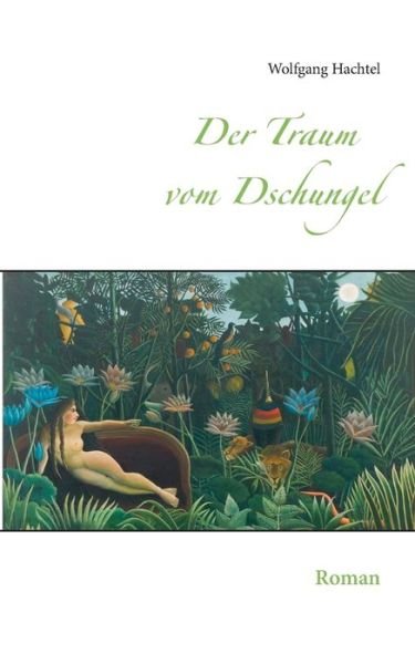 Cover for Wolfgang Hachtel · Der Traum vom Dschungel: Roman (Taschenbuch) (2018)