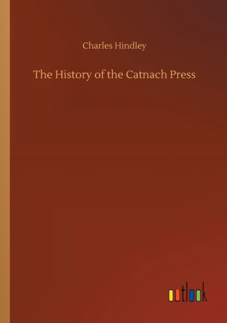 The History of the Catnach Press - Charles Hindley - Livres - Outlook Verlag - 9783752338041 - 25 juillet 2020