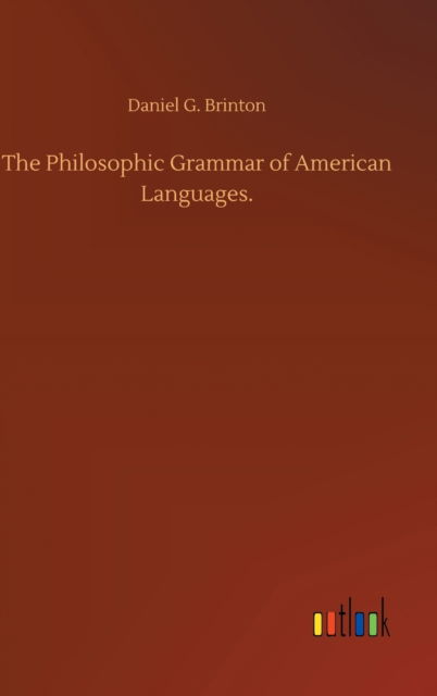 The Philosophic Grammar of American Languages. - Daniel G Brinton - Books - Outlook Verlag - 9783752383041 - July 31, 2020