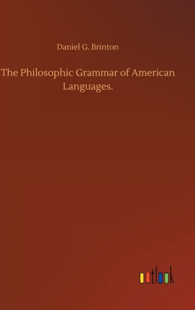 The Philosophic Grammar of American Languages. - Daniel G Brinton - Books - Outlook Verlag - 9783752383041 - July 31, 2020