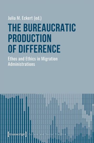 Cover for Eckert, Julia M., PhD. · The Bureaucratic Production of Difference – Ethos and Ethics in Migration Administrations - Culture and Social Practice (Paperback Book) (2020)