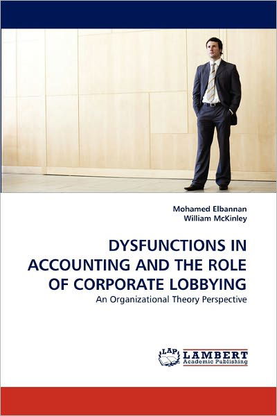 Dysfunctions in Accounting and the Role of Corporate Lobbying: an Organizational Theory Perspective - William Mckinley - Książki - LAP LAMBERT Academic Publishing - 9783843393041 - 11 stycznia 2011