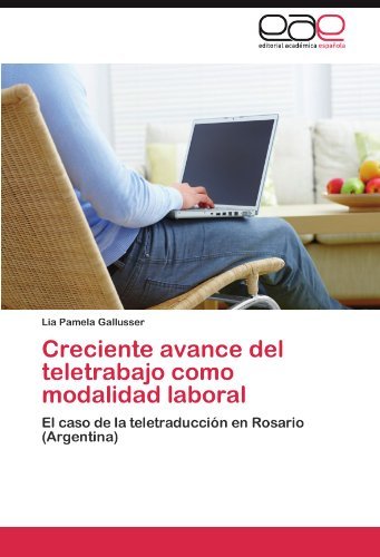 Cover for Lia Pamela Gallusser · Creciente Avance Del Teletrabajo Como Modalidad Laboral: El Caso De La Teletraducción en Rosario (Argentina) (Spanish Edition) (Paperback Book) [Spanish edition] (2011)