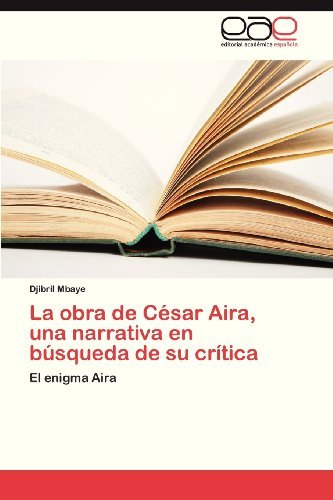 Cover for Djibril Mbaye · La Obra De César Aira, Una Narrativa en Búsqueda De Su Crítica: El Enigma Aira (Paperback Bog) [Spanish edition] (2013)