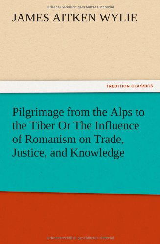 Cover for James Aitken Wylie · Pilgrimage from the Alps to the Tiber or the Influence of Romanism on Trade, Justice, and Knowledge (Taschenbuch) (2012)