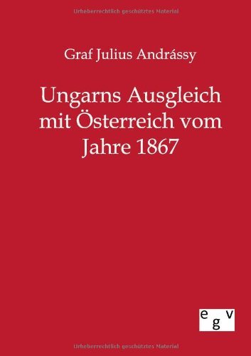 Cover for Graf Julius Andrassy · Ungarns Ausgleich mit OEsterreich vom Jahre 1867 (Paperback Book) [German edition] (2011)
