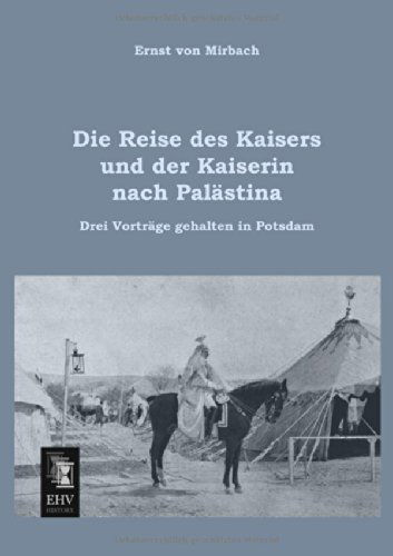 Die Reise Des Kaisers Und Der Kaiserin Nach Palaestina: Drei Vortraege Gehalten in Potsdam - Ernst Von Mirbach - Books - EHV-History - 9783955643041 - January 31, 2013