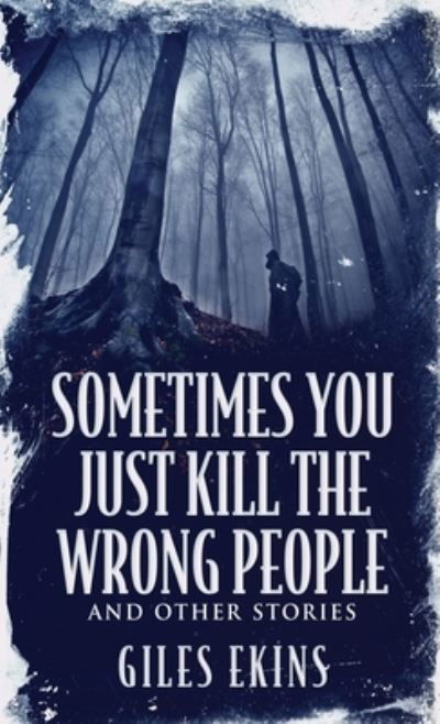 Cover for Giles Ekins · Sometimes You Just Kill The Wrong People and Other Stories (Hardcover bog) (2021)