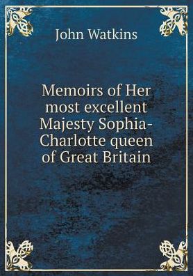 Cover for John Watkins · Memoirs of Her Most Excellent Majesty Sophia-charlotte Queen of Great Britain (Taschenbuch) (2015)