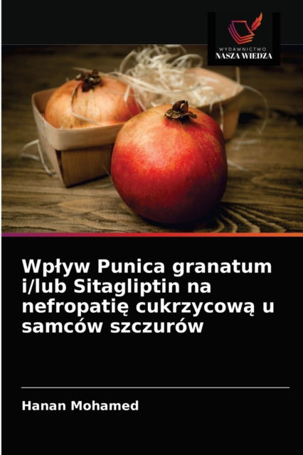 Cover for Hanan Mohamed · Wplyw Punica granatum i/lub Sitagliptin na nefropati? cukrzycow? u samcow szczurow (Paperback Book) (2020)