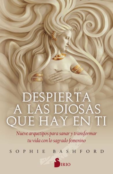 Cover for Sophie Bashford · Despierta a las diosas que hay en tí : Nueve arquetipos para sanar y transformar tu vida con lo sagrado femenino (Paperback Book) (2020)