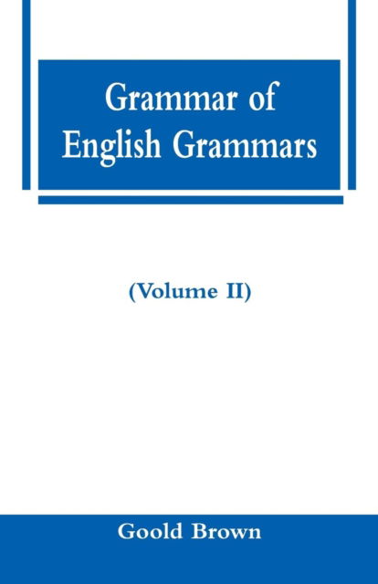 Cover for Goold Brown · Grammar of English Grammars (Volume II) (Paperback Book) (2018)