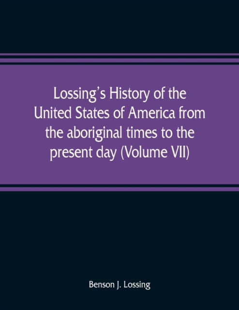 Lossing's history of the United States of America from the aboriginal times to the present day (Volume VII) - Benson J Lossing - Książki - Alpha Edition - 9789353809041 - 1 sierpnia 2019