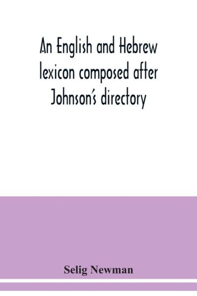 Cover for Selig Newman · An English and Hebrew lexicon composed after Johnson's directory, containing fifteen thousand English words, rendered into Biblical, or rabbinical ... and Hebrew words the expressions and meanings (Paperback Book) (2020)