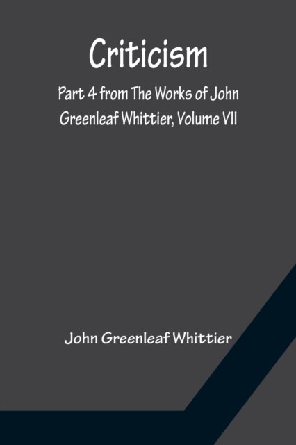 Criticism; Part 4 from The Works of John Greenleaf Whittier, Volume VII - John Greenleaf Whittier - Böcker - Alpha Edition - 9789356150041 - 11 april 2022