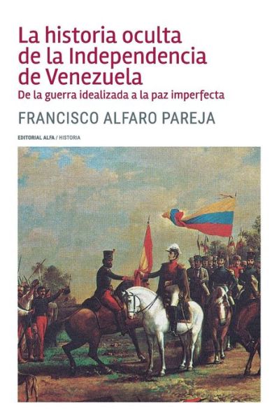 Cover for Francisco Alfaro P · La historia oculta de la Independencia de Venezuela (Paperback Book) (2016)