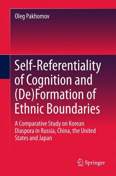 Cover for Oleg Pakhomov · Self-Referentiality of Cognition and (De)Formation of Ethnic Boundaries: A Comparative Study on Korean Diaspora in Russia, China, the United States and Japan (Hardcover Book) [1st ed. 2017 edition] (2017)