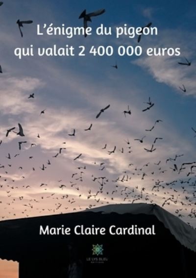 L'enigme du pigeon qui valait 2 400 000 euros - Marie Claire Cardinal - Livres - Le Lys Bleu - 9791037719041 - 12 janvier 2021