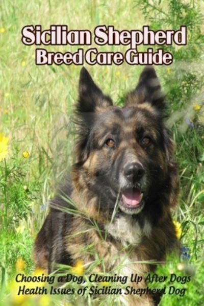 Cover for Caris Michelle · Sicilian Shepherd Breed Care Guide: Choosing a Dog, Cleaning Up After Dogs, Health Issues of Sicilian Shepherd Dog: Sicilian Shepherd Dog Profile (Paperback Book) (2021)