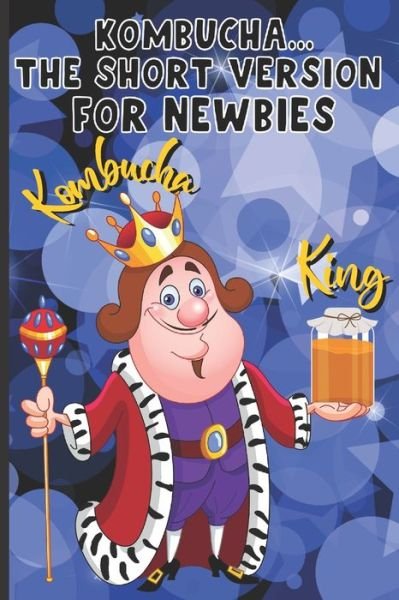 Cover for Nita Salvatierra · Kombucha...The Short Version for Newbies: Kombucha King: All That You Will Need To Make Great Kombucha From Home, Recipes, Logbooks (Taschenbuch) (2021)