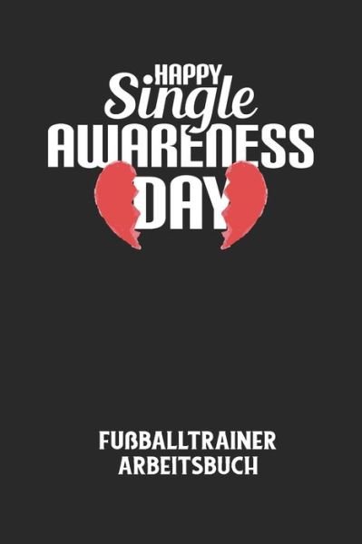 HAPPY SINGLE AWARENESS DAY - Fussballtrainer Arbeitsbuch - Fussball Trainer - Livres - Independently Published - 9798613806041 - 14 février 2020