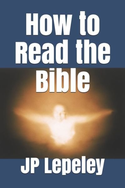 How to Read the Bible - Jp Lepeley - Bøger - Independently Published - 9798647496041 - 20. maj 2020