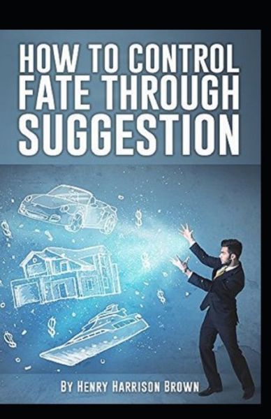 How to Control Fate Through Suggestion illustrated Edition - Henry Harrison Brown - Książki - Independently Published - 9798743918041 - 25 kwietnia 2021