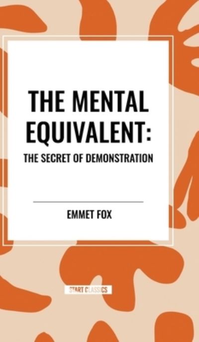 The Mental Equivalent: The Secret of Demonstration - Emmet Fox - Books - Start Classics - 9798880918041 - March 26, 2024