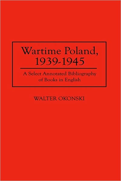 Cover for Walter Okonski · Wartime Poland, 1939-1945: A Select Annotated Bibliography of Books in English - Bibliographies and Indexes in World History (Innbunden bok) [Annotated edition] (1997)