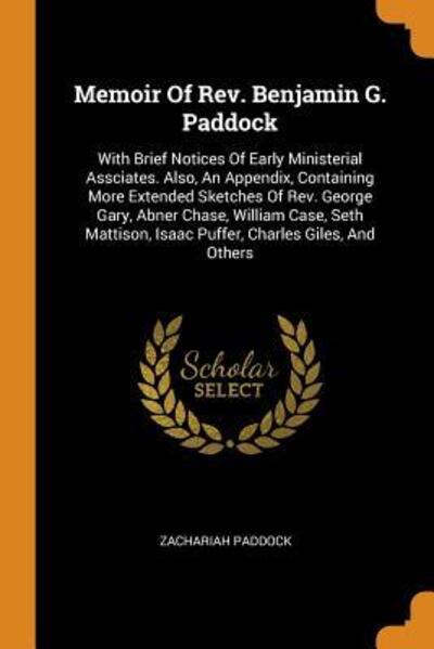 Memoir of Rev. Benjamin G. Paddock: With Brief Notices of Early Ministerial Assciates. Also, an Appendix, Containing More Extended Sketches of Rev. George Gary, Abner Chase, William Case, Seth Mattison, Isaac Puffer, Charles Giles, and Others - Zachariah Paddock - Books - Franklin Classics Trade Press - 9780353504042 - November 13, 2018