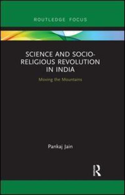Science and Socio-Religious Revolution in India: Moving the Mountains - Routledge Studies in Asian Religion and Philosophy - Jain, Pankaj (University of North Texas, USA) - Books - Taylor & Francis Ltd - 9780367026042 - August 23, 2018