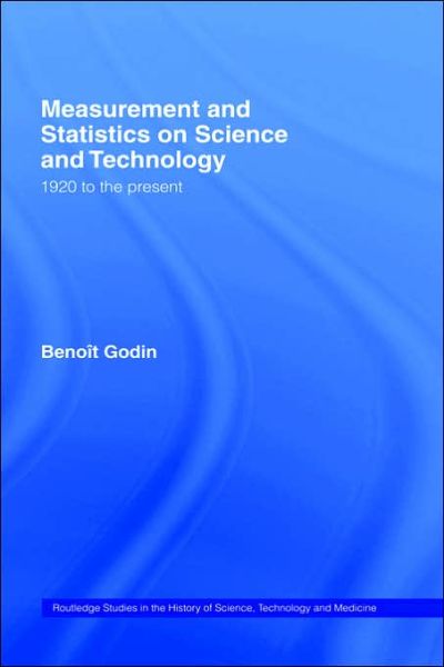 Measurement and Statistics on Science and Technology: 1920 to the Present - Routledge Studies in the History of Science, Technology and Medicine - Benoit Godin - Books - Taylor & Francis Ltd - 9780415341042 - December 15, 2004