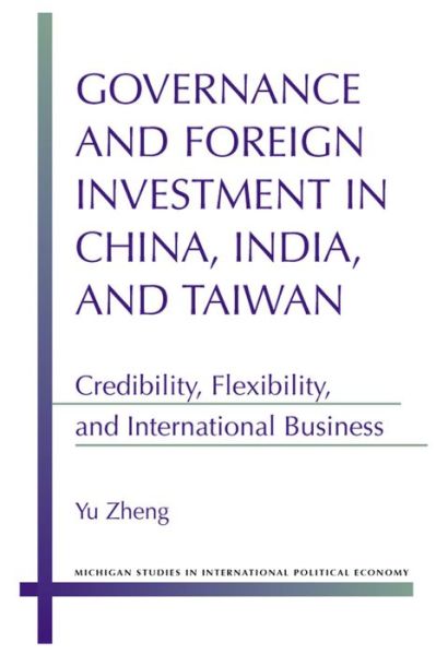 Cover for Yu Zheng · Governance and Foreign Investment in China, India and Taiwan: Credibility, Flexibility and International Business - Michigan Studies in International Political Economy (Hardcover Book) (2014)