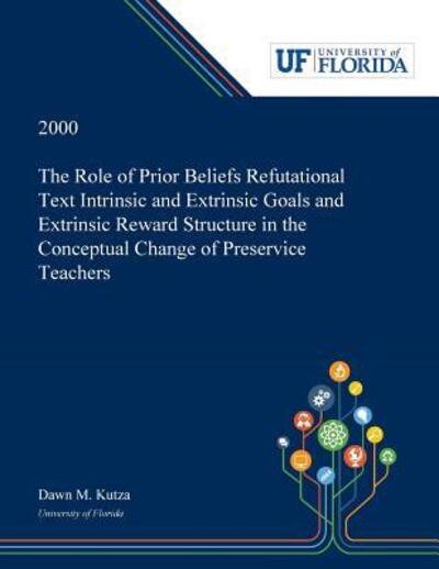 Cover for Dawn Kutza · The Role of Prior Beliefs Refutational Text Intrinsic and Extrinsic Goals and Extrinsic Reward Structure in the Conceptual Change of Preservice Teachers (Paperback Book) (2019)