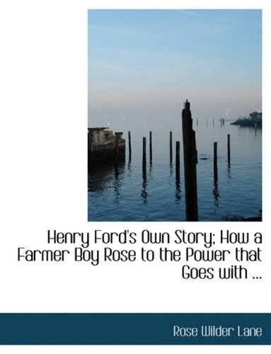 Cover for Rose Wilder Lane · Henry Ford's Own Story; How a Farmer Boy Rose to the Power That Goes with ... (Hardcover Book) [Large Print, Lrg edition] (2008)