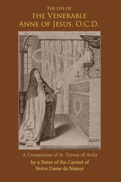 The Life of the Venerable Anne of Jesus: Companion of St. Teresa of Avila - A Sister of Notre Dame De Namur - Książki - Mediatrix Press - 9780692436042 - 26 stycznia 1932