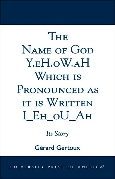 The Name of God Y.eH.oW.aH Which is Pronounced as it is Written I Eh oU Ah: Its Story - Gerard Gertoux - Bücher - University Press of America - 9780761822042 - 28. März 2002